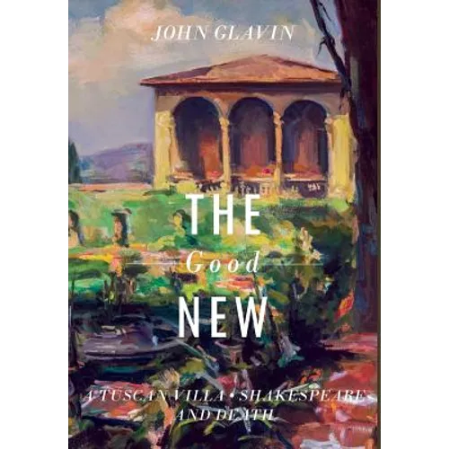 The Good New: A Tuscan Villa, Shakespeare, and Death - Hardcover