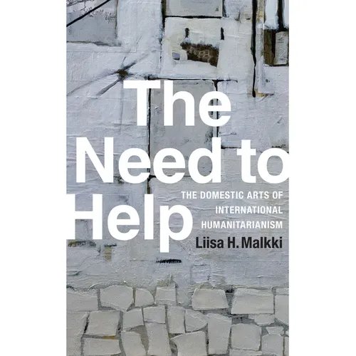 The Need to Help: The Domestic Arts of International Humanitarianism - Hardcover
