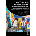 Art Therapy Practices for Resilient Youth: A Strengths-Based Approach to At-Promise Children and Adolescents