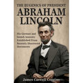 The Eugenics of President Abraham Lincoln: His German-Scotch Ancestry Irrefutably Established From Recently Discovered Documents