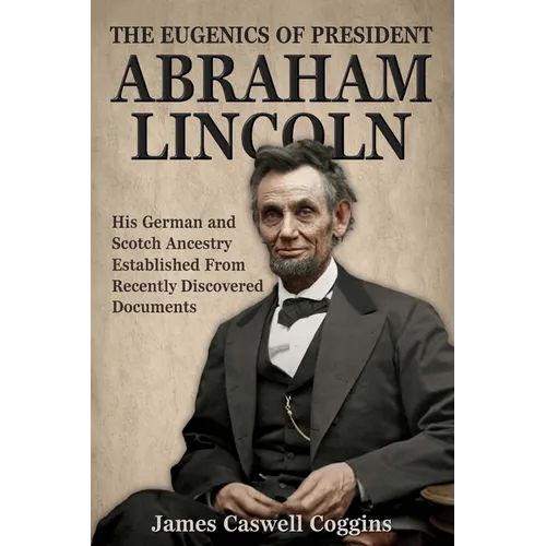 The Eugenics of President Abraham Lincoln: His German-Scotch Ancestry Irrefutably Established From Recently Discovered Documents - Paperback