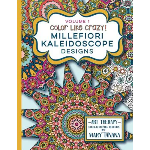 Color Like Crazy Millefiori Kaleidoscope Designs Volume 1: A fabulous coloring book full of detailed pages to keep you busy and focused for hours. - Paperback