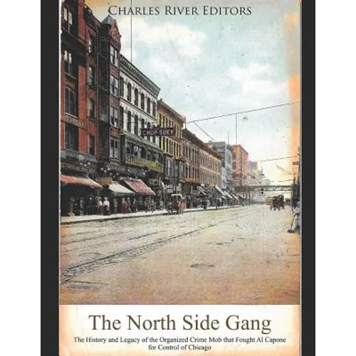The North Side Gang: The History and Legacy of the Organized Crime Mob that Fought Al Capone for Control of Chicago - Paperback