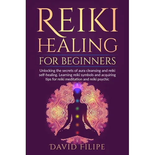 Reiki Healing for Beginners: Unlocking the secrets of aura cleansing and reiki self-healing. Learning reiki symbols and acquiring tips for reiki me - Paperback
