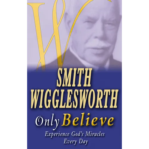 Smith Wigglesworth Only Believe - Paperback