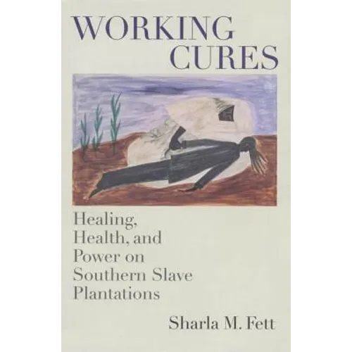 Working Cures: Healing, Health, and Power on Southern Slave Plantations