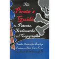The Pirate's Guide to Patents, Trademarks, and Copyrights: Insider Tactics for Beating Pirates on Their Own Terms
