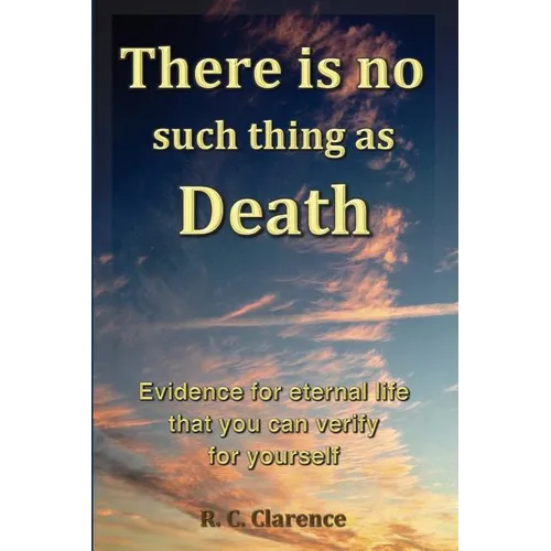 There Is No Such Thing As Death: Evidence for eternal life that you can verify for yourself - Paperback