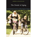 The Denial of Aging: Perpetual Youth, Eternal Life, and Other Dangerous Fantasies