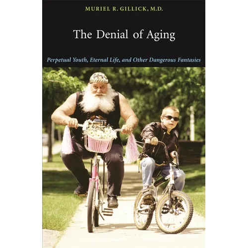 The Denial of Aging: Perpetual Youth, Eternal Life, and Other Dangerous Fantasies