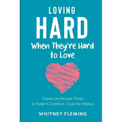 Loving Hard When They're Hard to Love: Essays on Raising Teens in Today's Complex, Chaotic World - Paperback