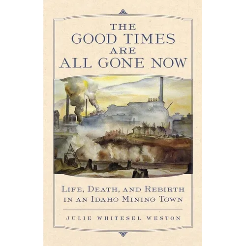 The Good Times Are All Gone Now: Life, Death, and Rebirth in an Idaho Mining Town - Paperback