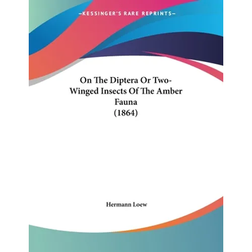 On The Diptera Or Two-Winged Insects Of The Amber Fauna (1864) - Paperback