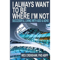 I Always Want to Be Where I'm Not: Successful Living with Add and ADHD