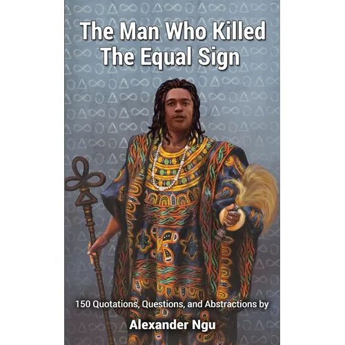 The Man Who Killed The Equal Sign: 150 Quotations, Questions, and Abstractions by Alexander Ngu - Paperback