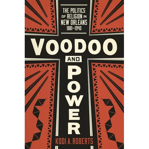 Voodoo and Power: The Politics of Religion in New Orleans, 1881-1940 - Hardcover