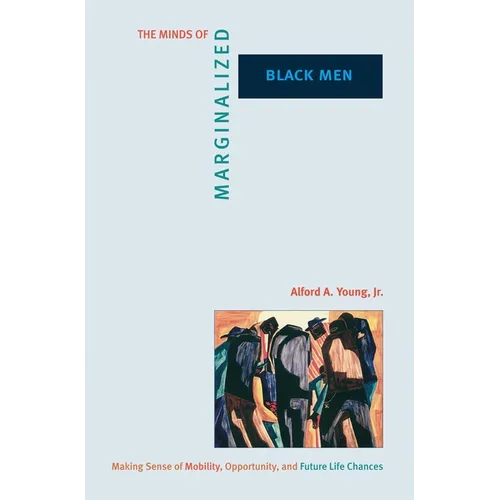 The Minds of Marginalized Black Men: Making Sense of Mobility, Opportunity, and Future Life Chances