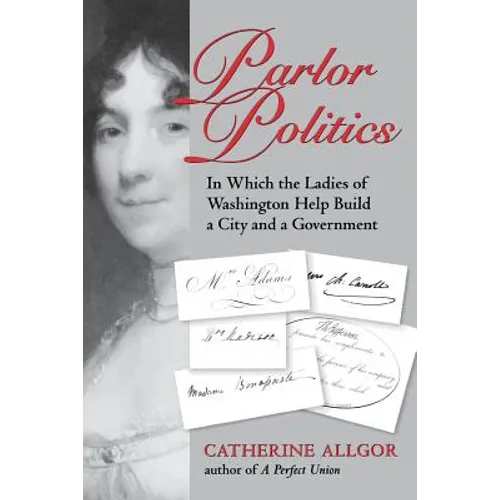 Parlor Politics: In Which the Ladies of Washington Help Build a City and a Government - Paperback