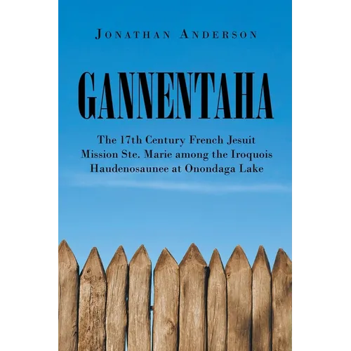 Gannentaha: The 17th Century French Jesuit Mission Ste. Marie among the Iroquois Haudenosaunee at Onondaga Lake - Paperback