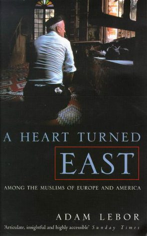 A Heart Turned East: Among Muslims of Europe and America by Adam LeBor-Hardcover- 1st UK edition.