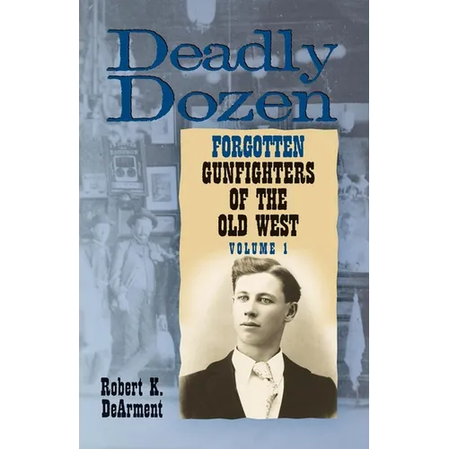 Deadly Dozen: Twelve Forgotten Gunfighters of the Old West, Vol. 1 Volume 1 - Paperback