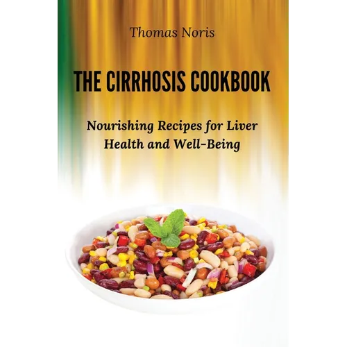 The Cirrhosis Cookbook: Nourishing Recipes for Liver Health and Well-Being - Paperback