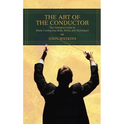 The Art of the Conductor: The Definitive Guide to Music Conducting Skills, Terms, and Techniques - Paperback