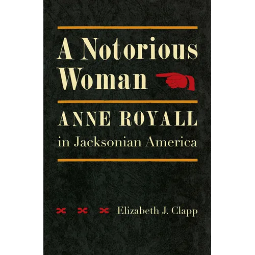 A Notorious Woman: Anne Royall in Jacksonian America - Hardcover