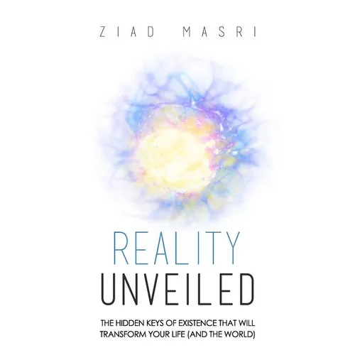 Reality Unveiled: The Hidden Keys of Existence That Will Transform Your Life (and the World) - Paperback