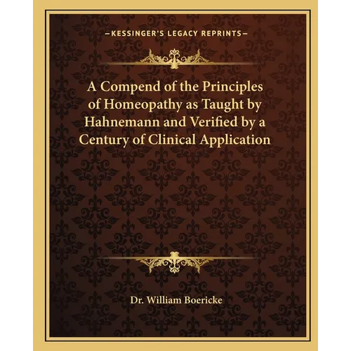 A Compend of the Principles of Homeopathy as Taught by Hahnemann and Verified by a Century of Clinical Application - Paperback