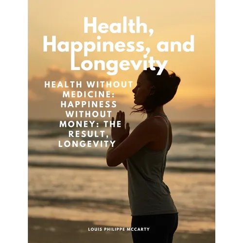Health, Happiness, and Longevity - Health without medicine: happiness without money: the result, longevity - Paperback