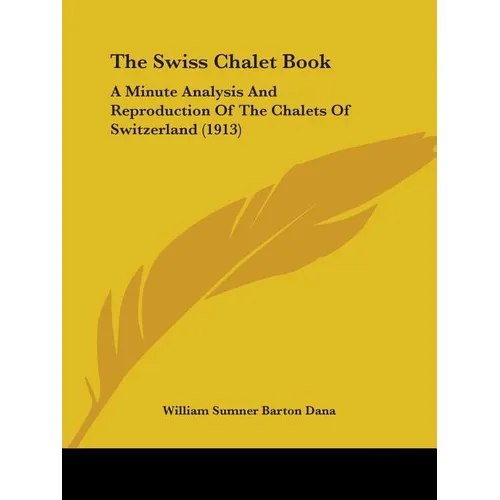 The Swiss Chalet Book: A Minute Analysis And Reproduction Of The Chalets Of Switzerland (1913) - Paperback
