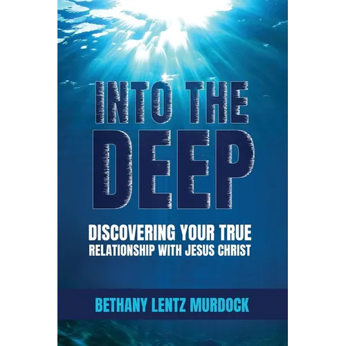 Into the Deep: Discovering Your True Relationship with Jesus Christ - Paperback