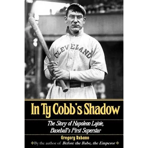 In Ty Cobb's Shadow: The Story of Napoleon Lajoie, Baseball's First Superstar