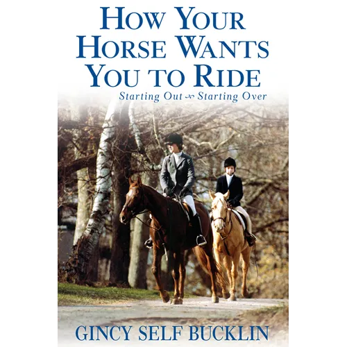 How Your Horse Wants You to Ride: Starting Out, Starting Over - Hardcover