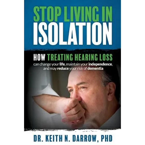 Stop Living In Isolation: How Treating Hearing Loss can change your life, maintain your independence, and may reduce your risk of dementia - Paperback