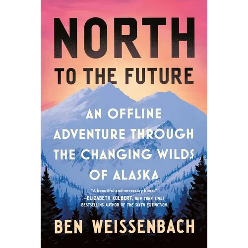 North to the Future: An Offline Adventure Through the Changing Wilds of Alaska - Hardcover