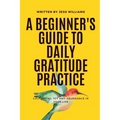 A Beginner's Guide to Daily Gratitude Practice: Cultivating Joy and Abundance in Your Life