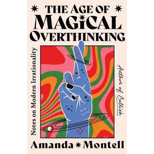 The Age of Magical Overthinking: Notes on Modern Irrationality - Hardcover