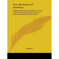 New Dictionary of Astrology: In Which All Technical and Abstruse Terms Used in the Textbooks of the Science are Intimately Explained and Illustrate