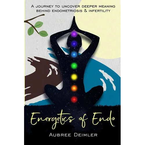 Energetics of Endo: A journey to uncover deeper meaning behind endometriosis and infertility