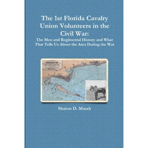 The 1st Florida Union Cavalry Volunteers in the Civil War: The Men and Regimental History and What That Tells Us About the Area During the War - Paperback
