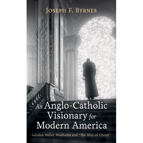 An Anglo-Catholic Visionary for Modern America: Gordon Butler Wadhams and 