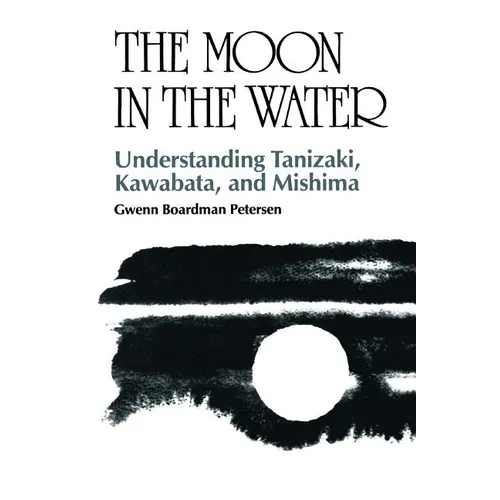 The Moon in the Water: Understanding Tanizaki, Kawabata, and Mishima - Paperback