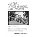 Janitors, Street Vendors, and Activists: The Lives of Mexican Immigrants in Silicon Valley