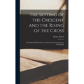 The Setting of the Crescent and the Rising of the Cross; or Kamil Abdul Messiah, a Syrian Convert From Islam to Christianity