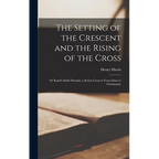 The Setting of the Crescent and the Rising of the Cross; or Kamil Abdul Messiah, a Syrian Convert From Islam to Christianity