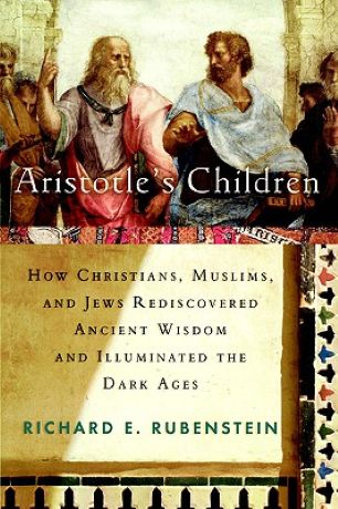 Aristotle's Children: How Christians, Muslims, and Jews Rediscovered Ancient Wisdom and Illuminated the Dark Ages by Richard E. Rubenstein -Hardcover