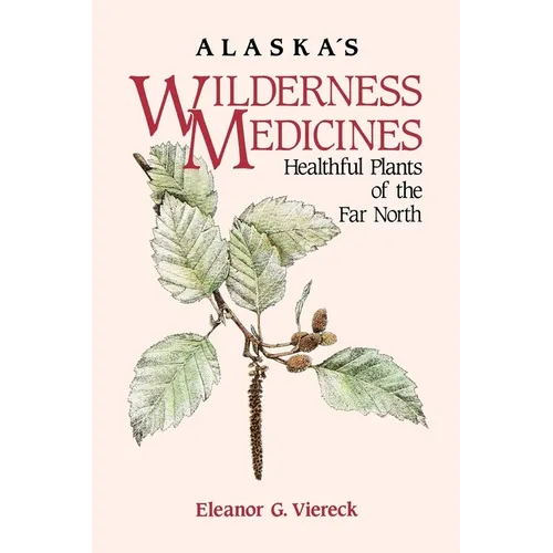 Alaska's Wilderness Medicines: Healthful Plants of the Far North - Hardcover
