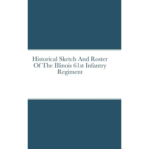 Historical Sketch And Roster Of The Illinois 61st Infantry Regiment - Hardcover
